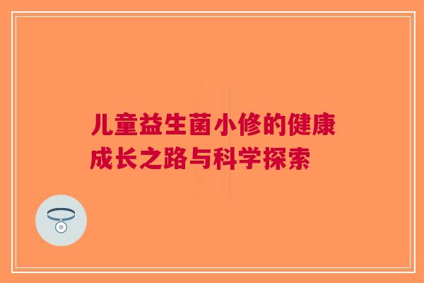 儿童益生菌小修的健康成长之路与科学探索