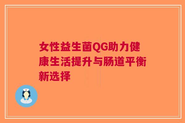 女性益生菌QG助力健康生活提升与肠道平衡新选择