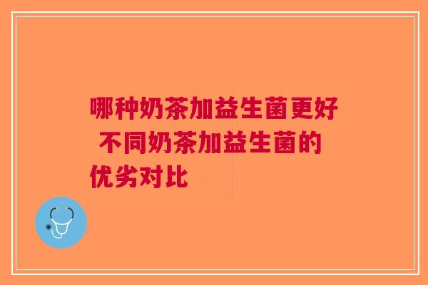 哪种奶茶加益生菌更好 不同奶茶加益生菌的优劣对比