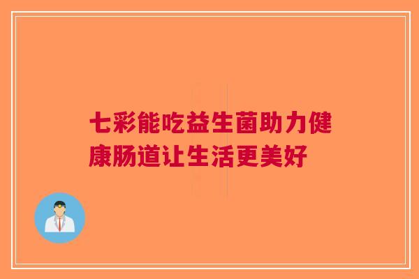 七彩能吃益生菌助力健康肠道让生活更美好