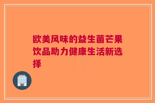 欧美风味的益生菌芒果饮品助力健康生活新选择