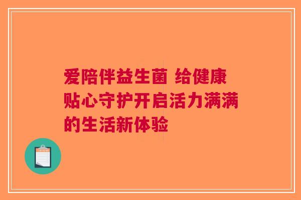 爱陪伴益生菌 给健康贴心守护开启活力满满的生活新体验