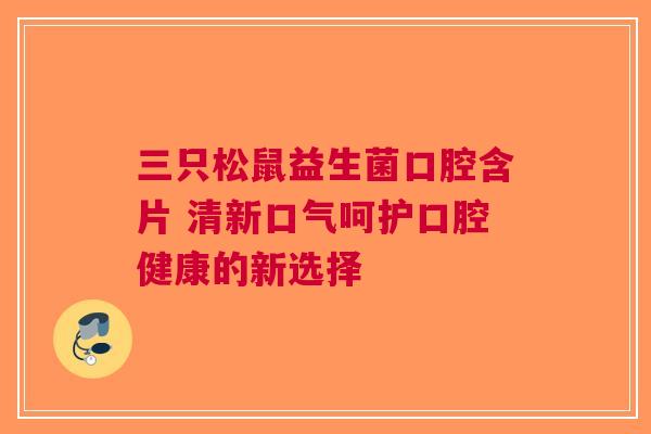 三只松鼠益生菌口腔含片 清新口气呵护口腔健康的新选择