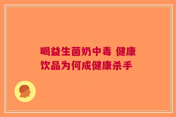 喝益生菌奶中毒 健康饮品为何成健康杀手