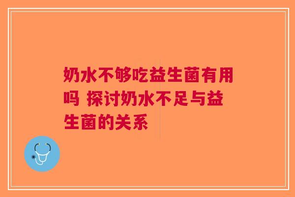 奶水不够吃益生菌有用吗 探讨奶水不足与益生菌的关系