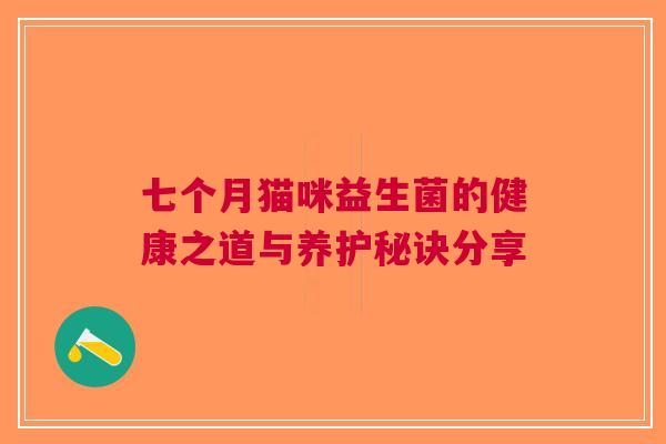 七个月猫咪益生菌的健康之道与养护秘诀分享