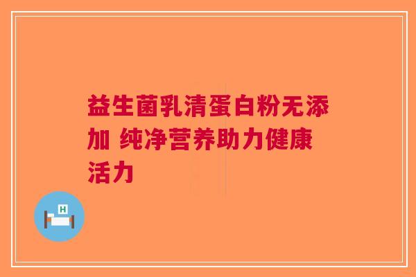 益生菌乳清蛋白粉无添加 纯净营养助力健康活力