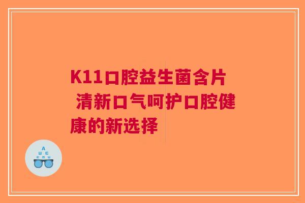 K11口腔益生菌含片 清新口气呵护口腔健康的新选择
