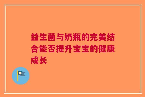 益生菌与奶瓶的完美结合能否提升宝宝的健康成长