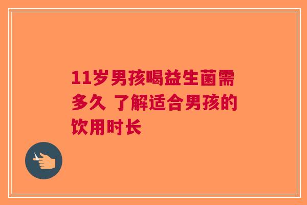 11岁男孩喝益生菌需多久 了解适合男孩的饮用时长