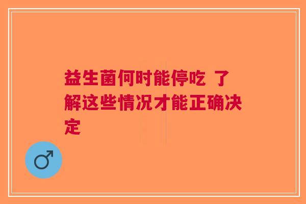 益生菌何时能停吃 了解这些情况才能正确决定
