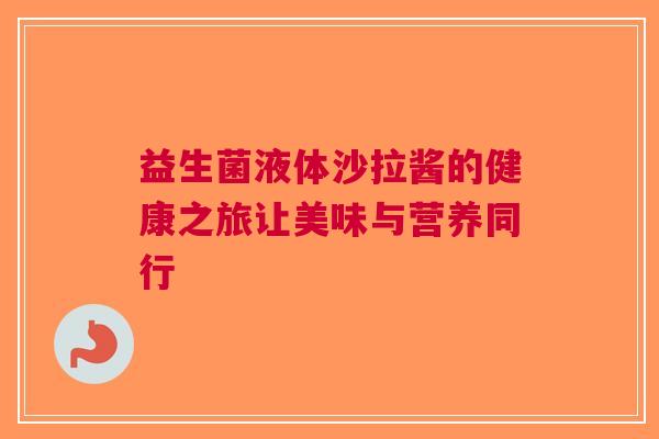 益生菌液体沙拉酱的健康之旅让美味与营养同行