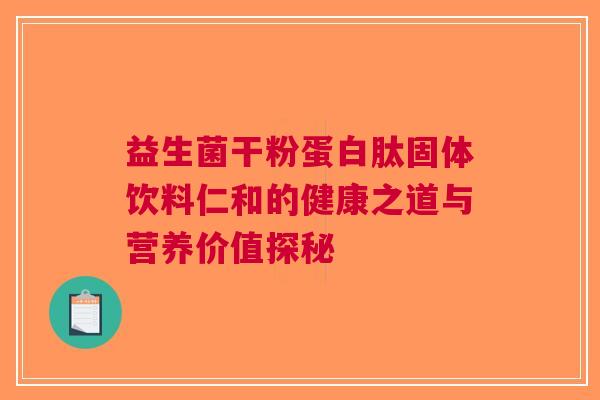 益生菌干粉蛋白肽固体饮料仁和的健康之道与营养价值探秘