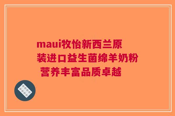 maui牧怡新西兰原装进口益生菌绵羊奶粉 营养丰富品质卓越