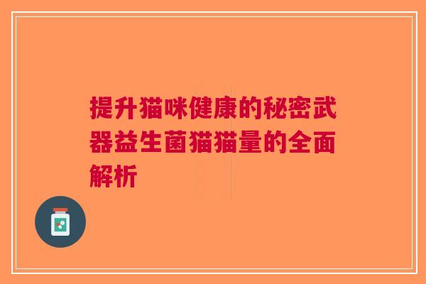 提升猫咪健康的秘密武器益生菌猫猫量的全面解析