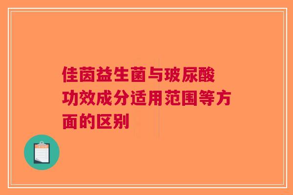 佳茵益生菌与玻尿酸 功效成分适用范围等方面的区别