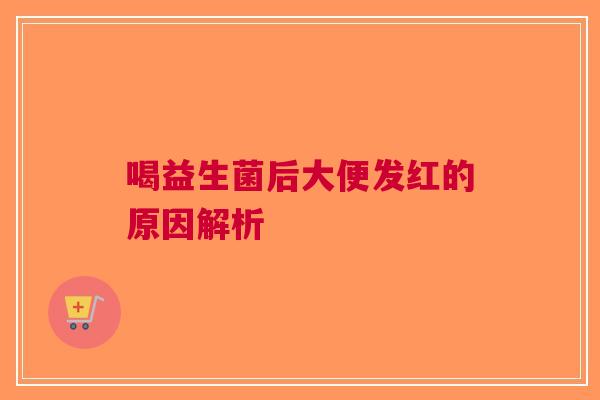 喝益生菌后大便发红的原因解析