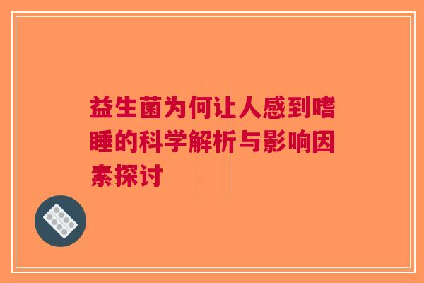 益生菌为何让人感到嗜睡的科学解析与影响因素探讨