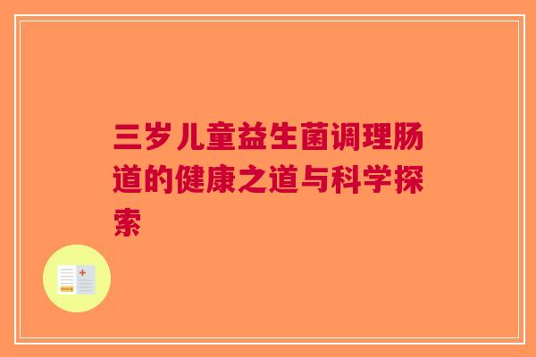 三岁儿童益生菌调理肠道的健康之道与科学探索