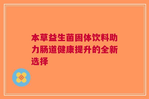本草益生菌固体饮料助力肠道健康提升的全新选择