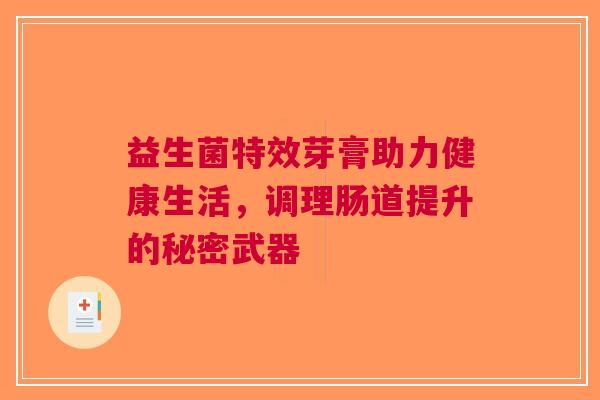 益生菌特效芽膏助力健康生活，调理肠道提升的秘密武器