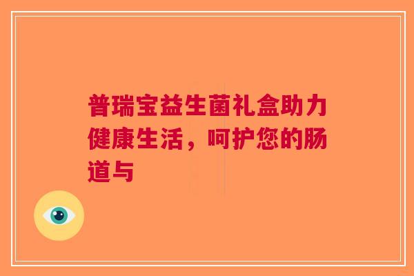 普瑞宝益生菌礼盒助力健康生活，呵护您的肠道与
