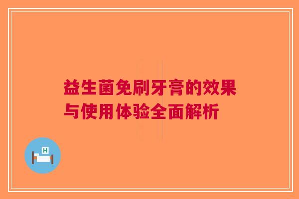 益生菌免刷牙膏的效果与使用体验全面解析