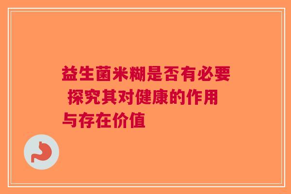 益生菌米糊是否有必要 探究其对健康的作用与存在价值