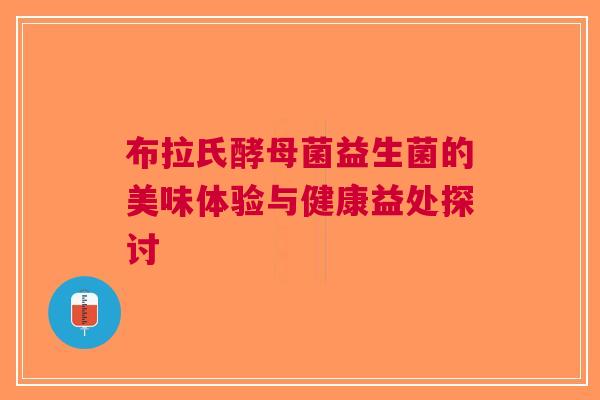 布拉氏酵母菌益生菌的美味体验与健康益处探讨