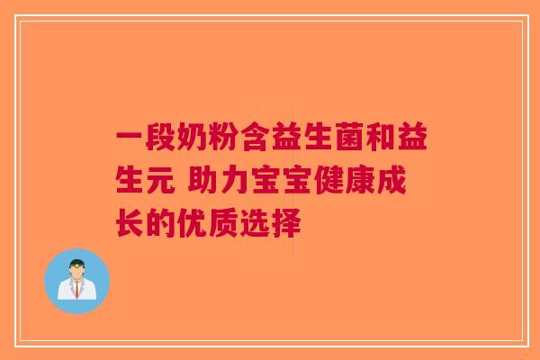 一段奶粉含益生菌和益生元 助力宝宝健康成长的优质选择