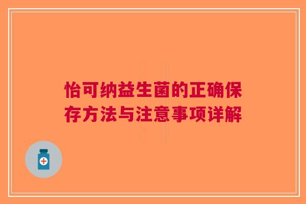 怡可纳益生菌的正确保存方法与注意事项详解