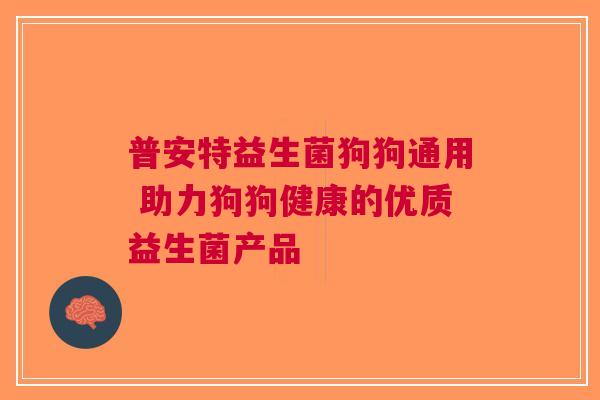 普安特益生菌狗狗通用 助力狗狗健康的优质益生菌产品