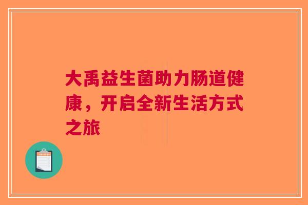 大禹益生菌助力肠道健康，开启全新生活方式之旅