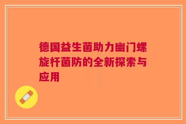 德国益生菌助力幽门螺旋杆菌防的全新探索与应用