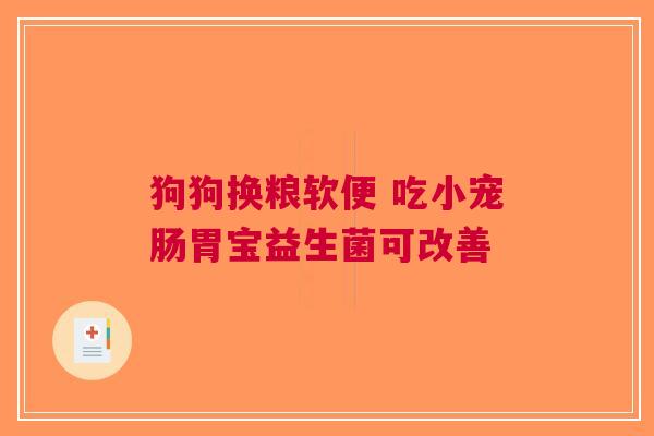 狗狗换粮软便 吃小宠肠胃宝益生菌可改善
