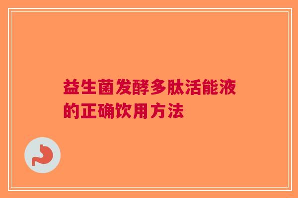 益生菌发酵多肽活能液的正确饮用方法