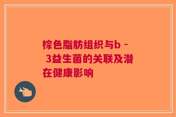 棕色脂肪组织与b - 3益生菌的关联及潜在健康影响
