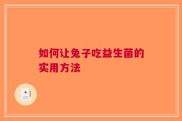 如何让兔子吃益生菌的实用方法