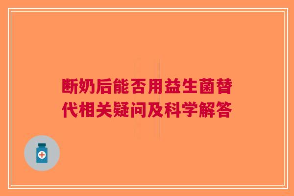 断奶后能否用益生菌替代相关疑问及科学解答