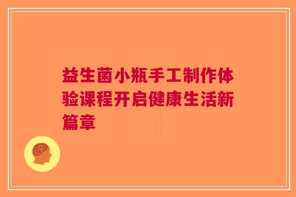 益生菌小瓶手工制作体验课程开启健康生活新篇章