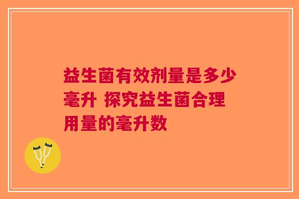 益生菌有效剂量是多少毫升 探究益生菌合理用量的毫升数