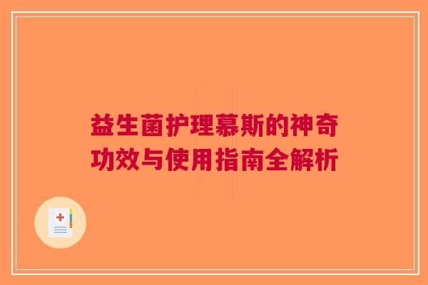 益生菌护理慕斯的神奇功效与使用指南全解析