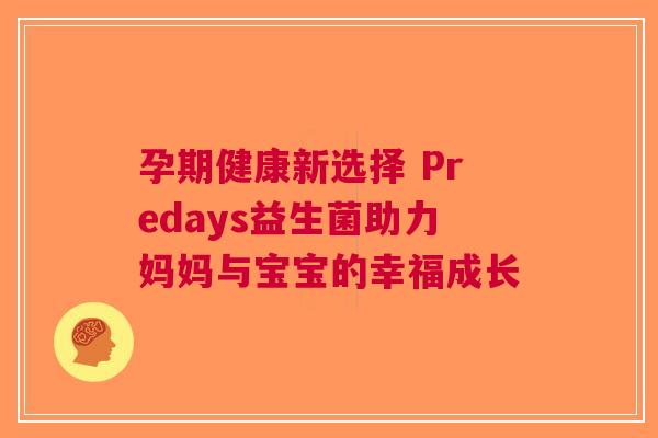 孕期健康新选择 Predays益生菌助力妈妈与宝宝的幸福成长