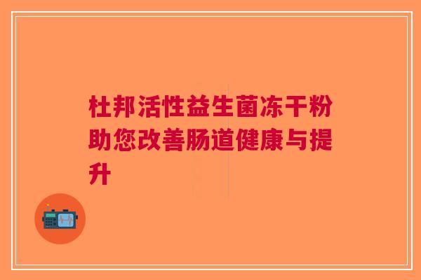 杜邦活性益生菌冻干粉助您改善肠道健康与提升