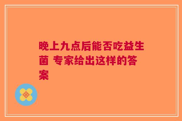 晚上九点后能否吃益生菌 专家给出这样的答案