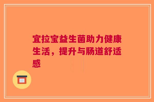 宜拉宝益生菌助力健康生活，提升与肠道舒适感