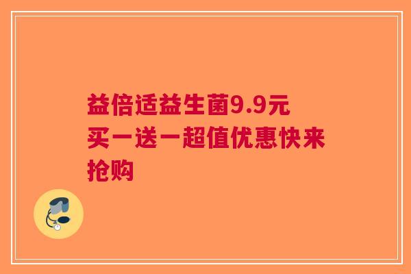 益倍适益生菌9.9元买一送一超值优惠快来抢购