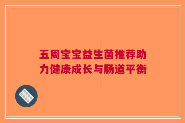 五周宝宝益生菌推荐助力健康成长与肠道平衡