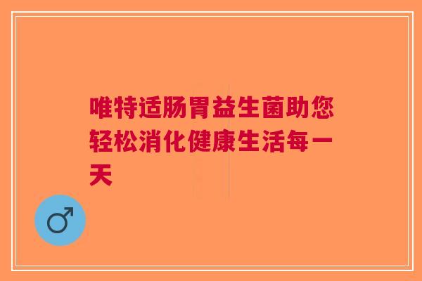 唯特适肠胃益生菌助您轻松消化健康生活每一天