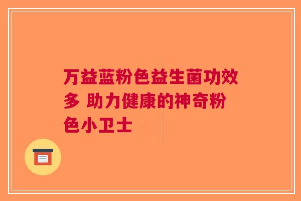 万益蓝粉色益生菌功效多 助力健康的神奇粉色小卫士